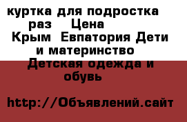 куртка для подростка 48 раз. › Цена ­ 2 500 - Крым, Евпатория Дети и материнство » Детская одежда и обувь   